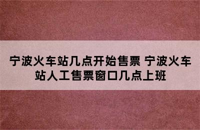 宁波火车站几点开始售票 宁波火车站人工售票窗口几点上班